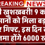 बड़ी खुशखबरी! 9 करोड़ किसानों को मिला बड़ा न्यू ईयर गिफ्ट, इस दिन खाते में जमा होंगे 6000 रुपए!