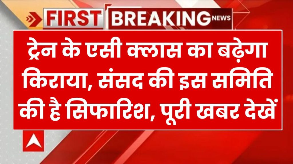 ट्रेन के एसी क्लास का बढ़ेगा किराया, संसद की इस समिति की है सिफारिश, पूरी खबर देखें