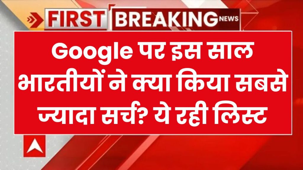 क्या आपको पता है Google पर इस साल भारतीयों ने क्या किया सबसे ज्यादा सर्च? ये रही लिस्ट