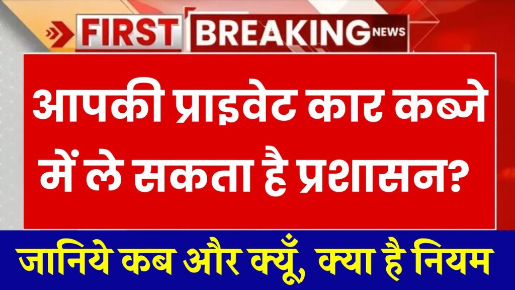 आपकी प्राइवेट कार कब्जे में ले सकता है प्रशासन? जानिये कब और क्यूँ, क्या है नियम