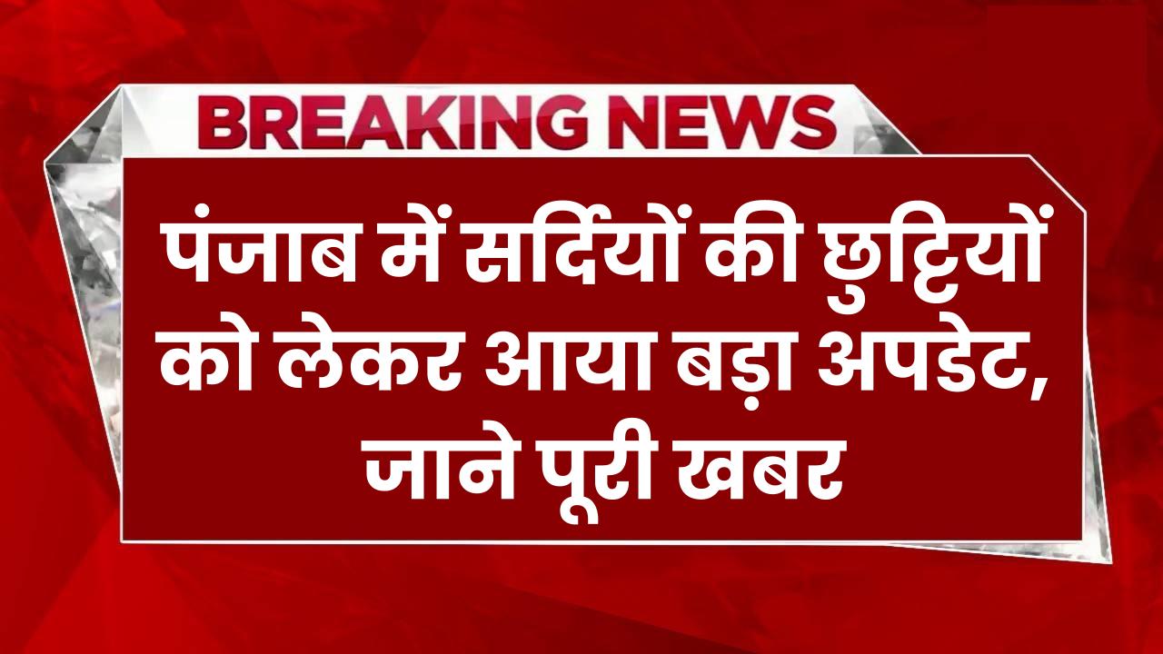 School Holidays: पंजाब में सर्दियों की छुट्टियों को लेकर आया बड़ा अपडेट, जाने पूरी खबर