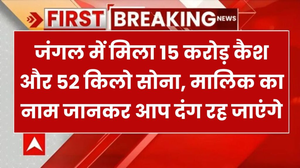 यहाँ जंगल में 15 करोड़ कैश और 52 किलो सोना छुपा था, मालिक का नाम जानकार सर के बल खड़े हो जाओगे