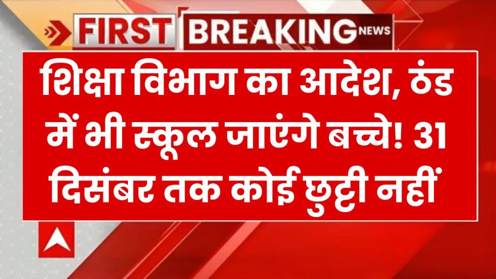 यहाँ ठंड के बावजूद नहीं मिलेगी छुट्टी 31 दिसंबर तक स्कूल आना अनिवार्य, शिक्षा विभाग ने जारी किए निर्देश