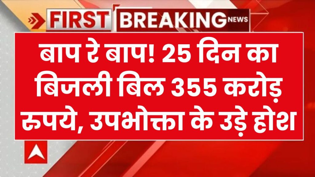 उपभोक्ता के उड़े होश जब मात्र 25 दिन का बिजली बिल आया 355 करोड़ रुपये, विभाग ने कह दिया ये