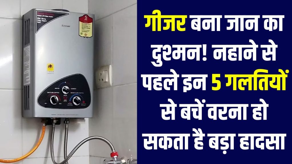 गीजर बना जान का दुश्मन! नहाने से पहले इन 5 गलतियों से बचें वरना हो सकता है बड़ा हादसा