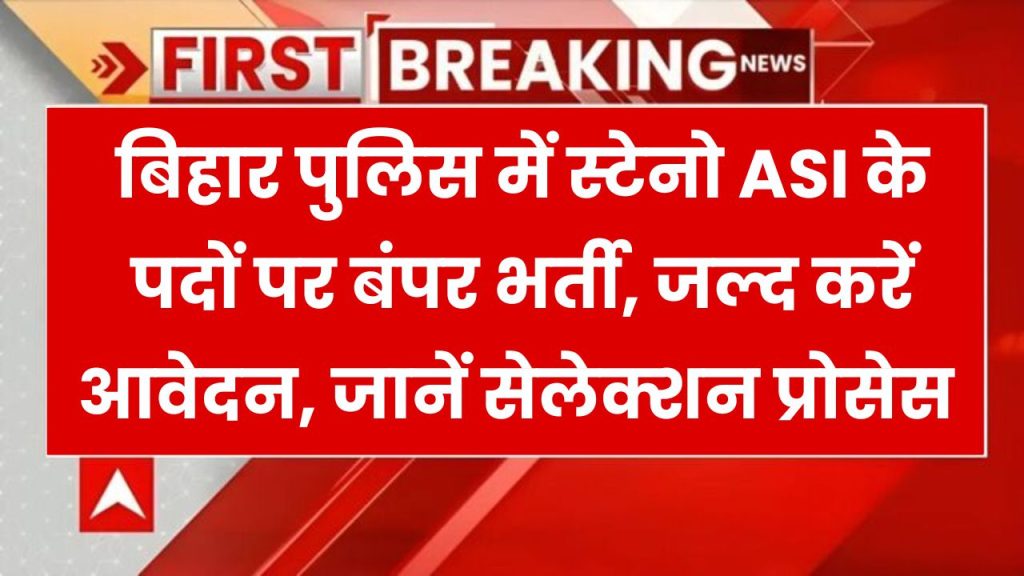 बिहार पुलिस में स्टेनो ASI के पदों पर निकली वैकेंसी, जल्द करें आवेदन, जानें सेलेक्शन प्रोसेस