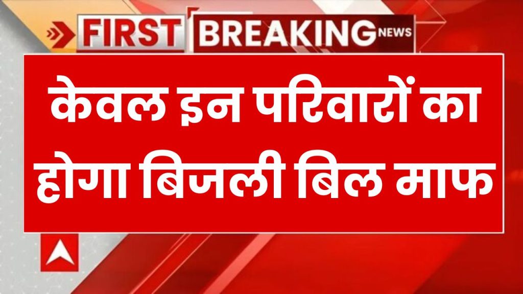 Bijli Bill Mafi Yojana: केवल इन परिवारों का होगा बिजली बिल माफ, देखें सरकार की नई लिस्ट..