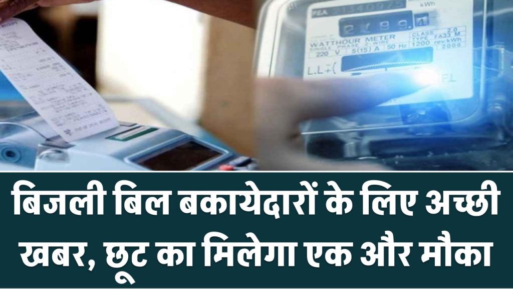 बिजली बिल बकायेदारों के लिए अच्छी खबर, छूट का मिलेगा एक और मौका Bijli Bill Mafi Yojana