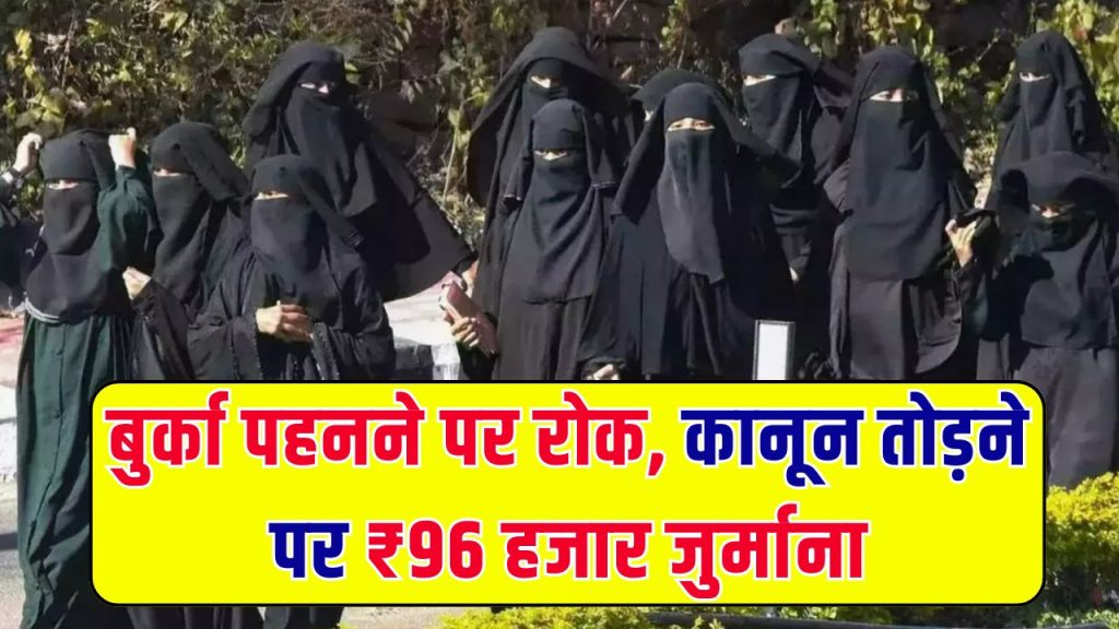 Burqa Ban: आज से बुर्का पहनने पर रोक, कानून तोड़ने पर ₹96 हजार जुर्माना