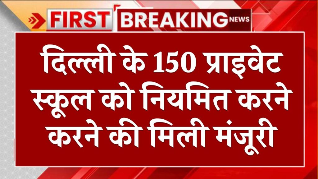 दिल्ली के 150 प्राइवेट स्कूल को नियमित करने करने की मिली मंजूरी, हजारों स्टूडेंट्स को होगा सीधा फायदा Delhi Private School