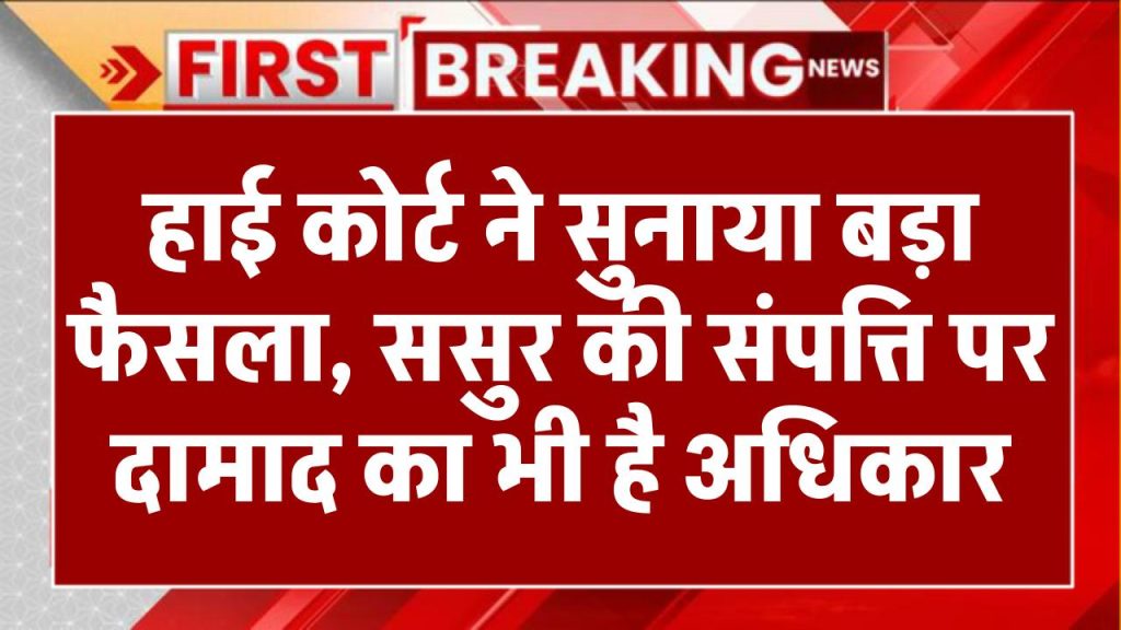 हाई कोर्ट ने सुनाया बड़ा फैसला, ससुर की संपत्ति पर दामाद का भी है अधिकार