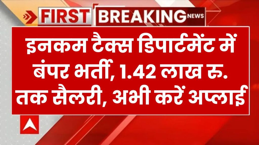 Income Tax Department में नौकरी का सुनहरा मौका! 1.42 लाख तक सैलरी, जल्दी करें आवेदन