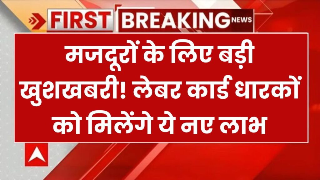 Labour Card Yojana: मजदूर कार्ड धारकों के लिए आई खुशखबरी, 2025 में उठा सकेंगे इन सुविधाओं का फायदा