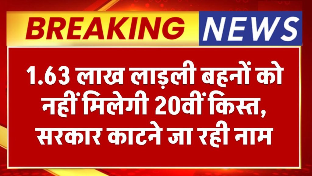 1.63 लाख लाड़ली बहनों को नहीं मिलेगी 20वीं किस्त, सरकार काटने जा रही नाम, जानिए वजह Ladli Behna Yojana