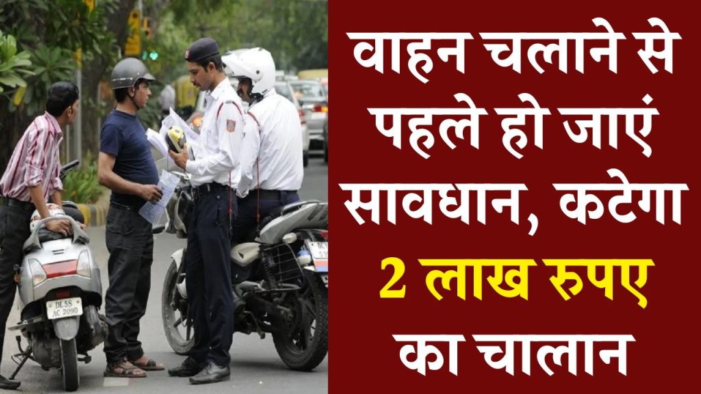 New Traffic Rule: वाहन चलाने से पहले हो जाएं सावधान, कटेगा 2 लाख रुपए का चालान