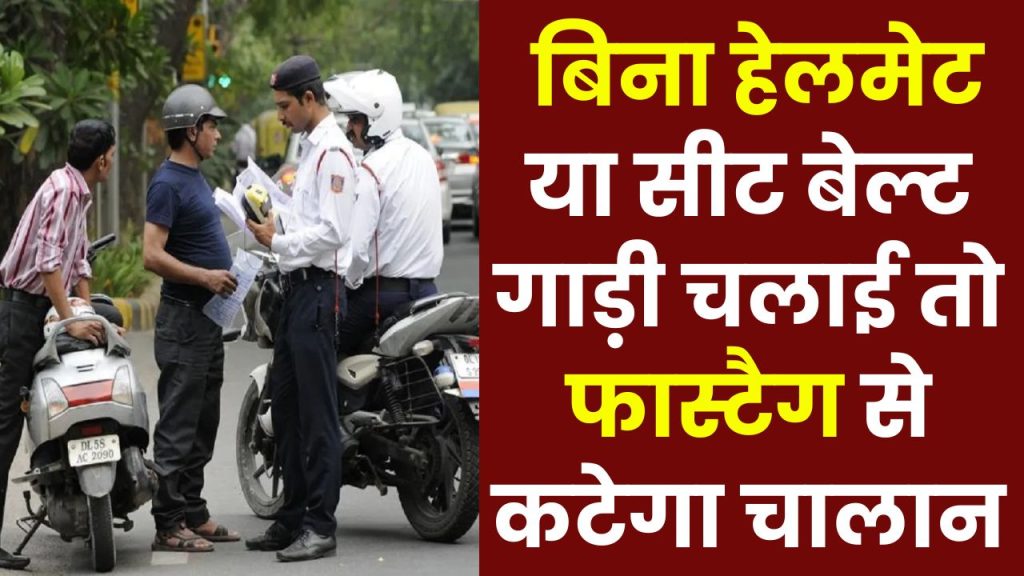 New Traffic Rules: बिना हेलमेट या सीट बेल्ट चलाई गाड़ी, तो Fastag से कटेगा चालान और रद्द होगा लाइसेंस!