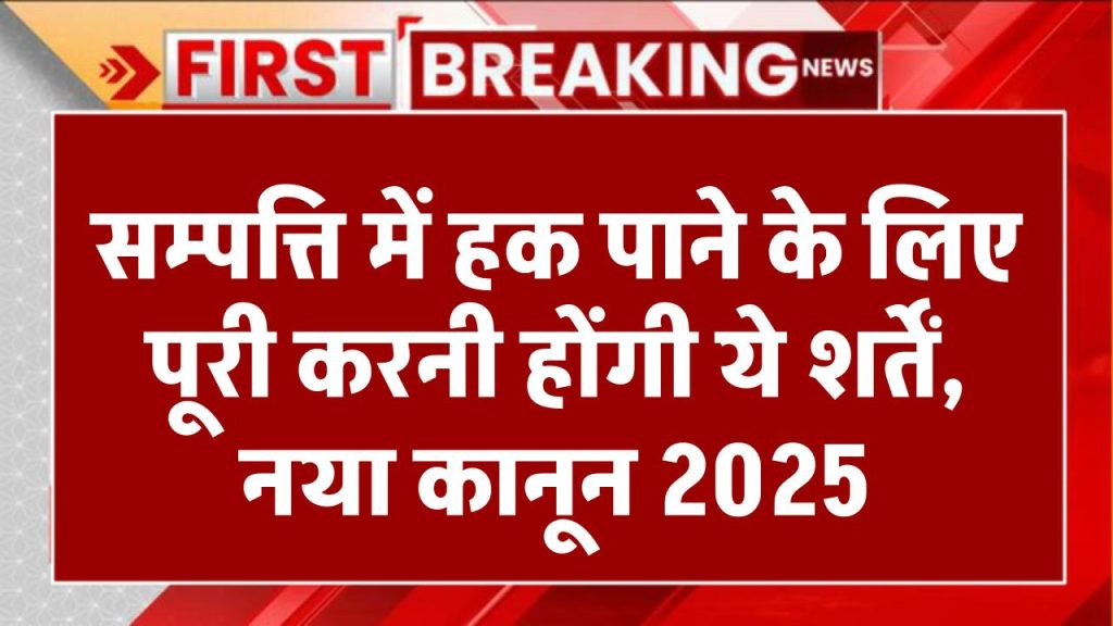 सम्पत्ति में हक पाने के लिए पूरी करनी होंगी ये शर्तें, नया कानून 2025