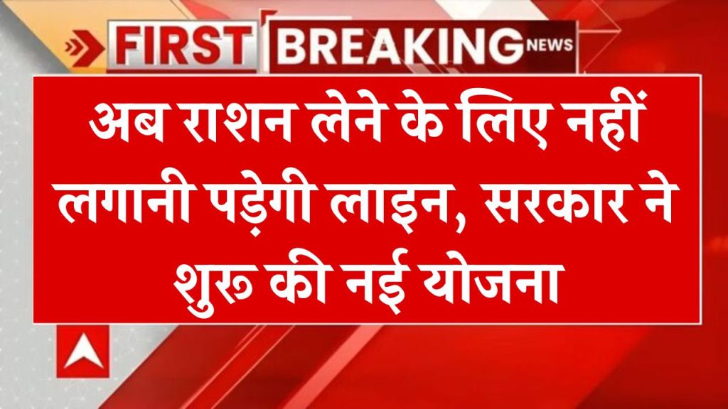 अब राशन लेने के लिए नहीं लगानी पड़ेगी लाइन, सरकार ने बनाया नया सिस्टम