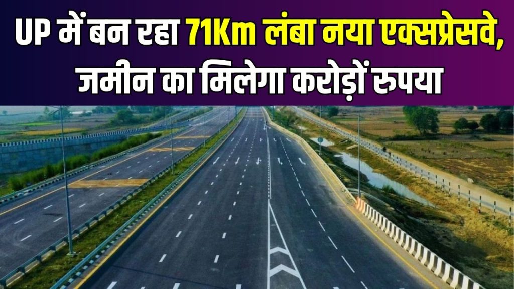 UP में बन रहा 71Km लंबा नया एक्सप्रेसवे! जमीन का मिलेगा करोड़ों रुपया, जानें