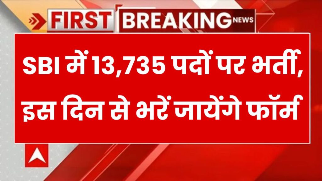 SBI में नौकरी का बड़ा मौका! 13,735 पदों पर भर्ती, जानें कैसे करें आवेदन, कब से भरें फॉर्म