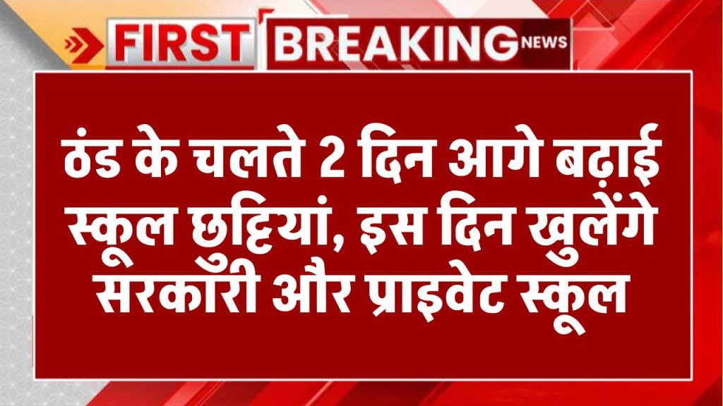 ठंड के चलते 2 दिन आगे बढ़ाई स्कूल छुट्टियां, इस दिन खुलेंगे सरकारी और प्राइवेट स्कूल School Holidays