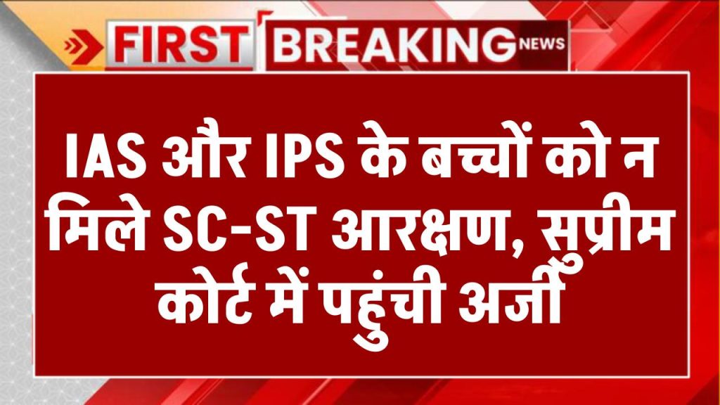 IAS और IPS के बच्चों को न मिले SC-ST आरक्षण, सुप्रीम कोर्ट में पहुंची अर्जी, कोर्ट ने कर दिया मना