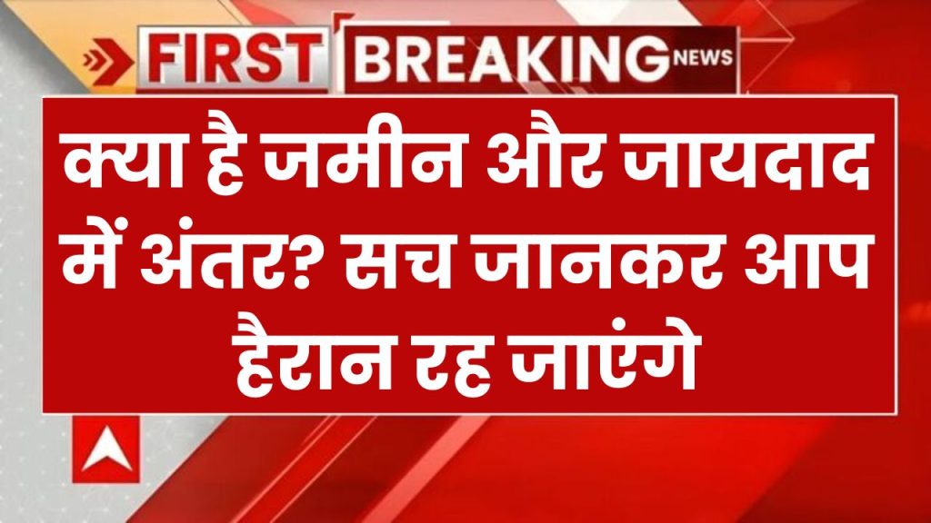 जमीन और जायदाद में क्या फर्क है? 90% लोग नहीं जानते सही जवाब, जानें भारत का कानून क्या कहता है