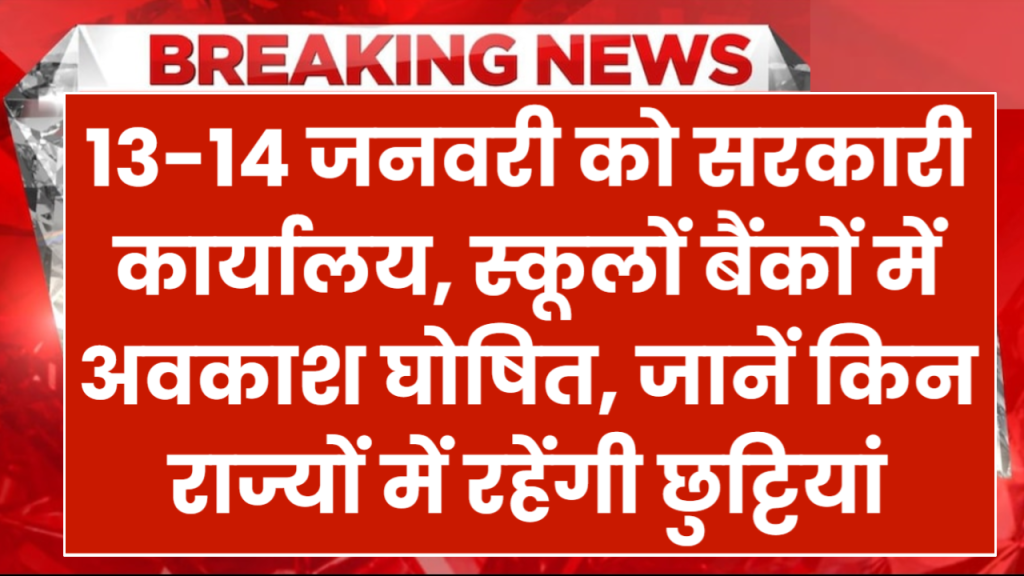 13 -14 जनवरी को सरकारी कार्यालय, शैक्षणिक संस्थान और बैंकों में अवकाश घोषित, जानें किन राज्यों में रहेंगी छुट्टियां 