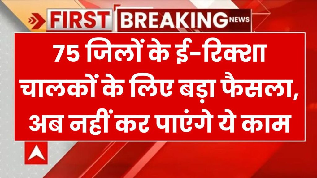 75 जिलों के ई-रिक्शा चालकों के लिए बड़ा फैसला: अब नहीं कर पाएंगे ये काम, जानें नए नियम