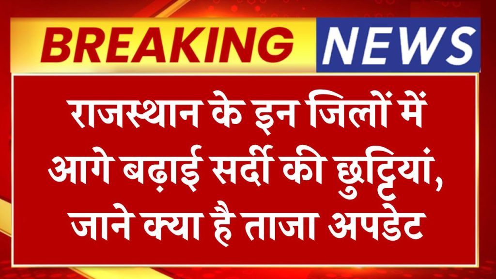 राजस्थान के इन जिलों में आगे बढ़ाई सर्दी की छुट्टियां, जाने क्या है ताजा अपडेट School Holidays Extended