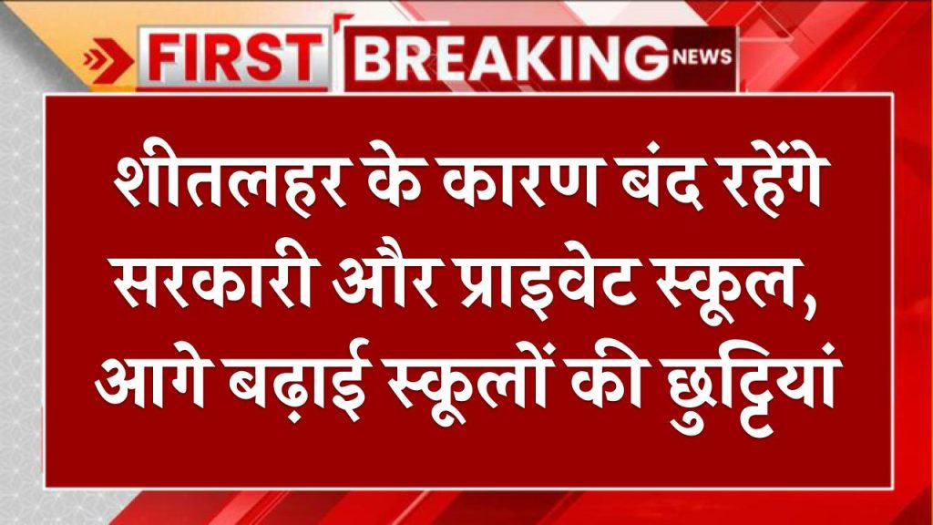 शीतलहर के कारण बंद रहेंगे सरकारी और प्राइवेट स्कूल, आगे बढ़ाई स्कूलों की छुट्टियां School Holiday Extended