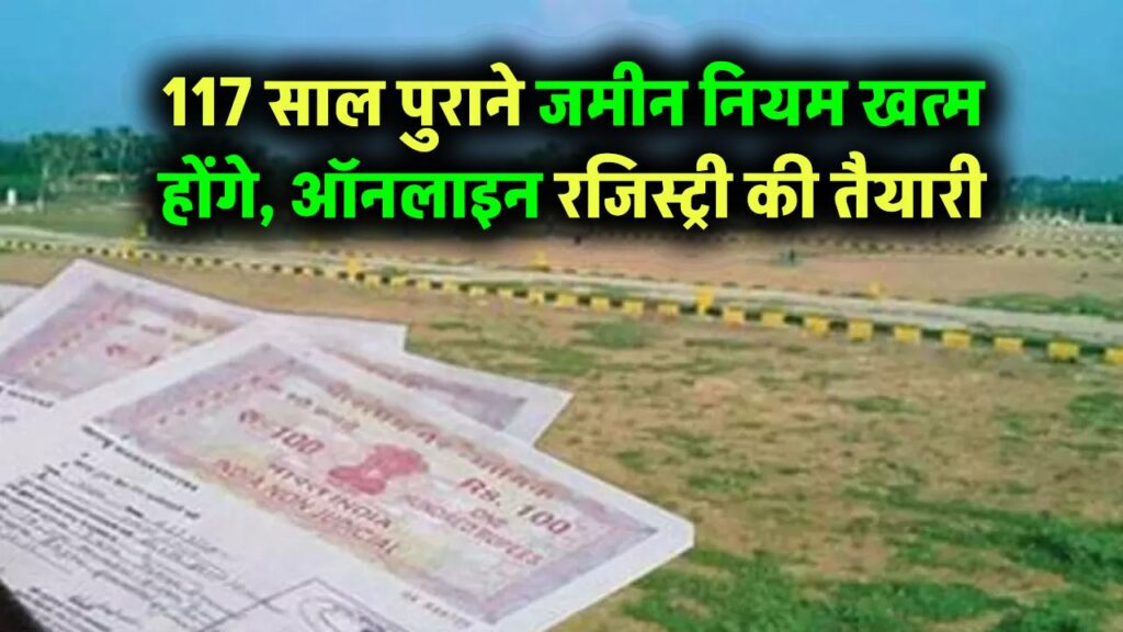 जमीन खरीद-बिक्री के 117 साल पुराने नियम होंगे खत्म, ऑनलाइन रजिस्ट्री की तैयारी