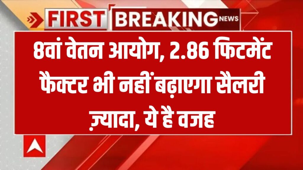 8th Pay Commission: 2.86 फिटमेंट फैक्टर के बावजूद सैलरी में नहीं होगी खास बढ़ोतरी – जानिए कारण