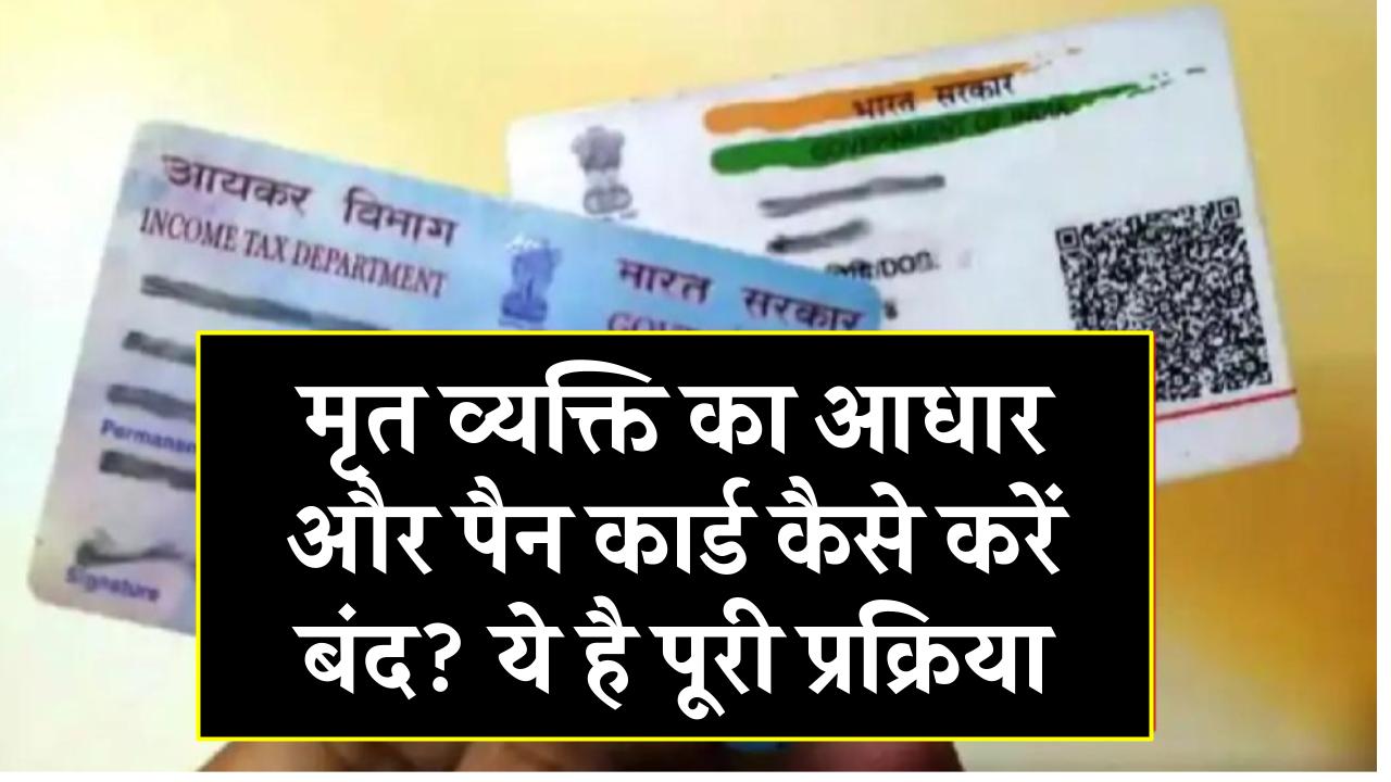 मृत व्यक्ति का आधार और पैन कार्ड कैसे करें बंद? ये है स्टेप-बाय-स्टेप पूरी प्रक्रिया