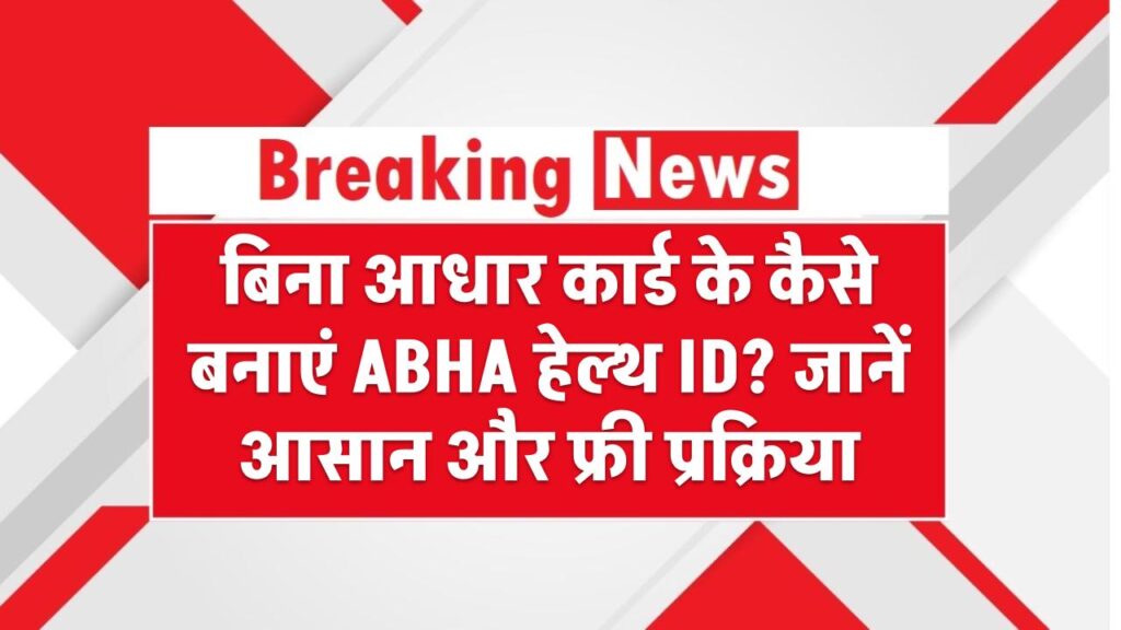 बिना आधार कार्ड के कैसे बनाएं ABHA हेल्थ ID? जानें आसान और फ्री प्रक्रिया