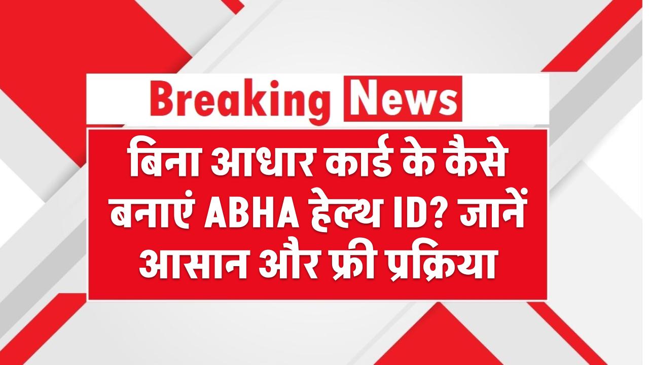 बिना आधार कार्ड के कैसे बनाएं ABHA हेल्थ ID? जानें आसान और फ्री प्रक्रिया