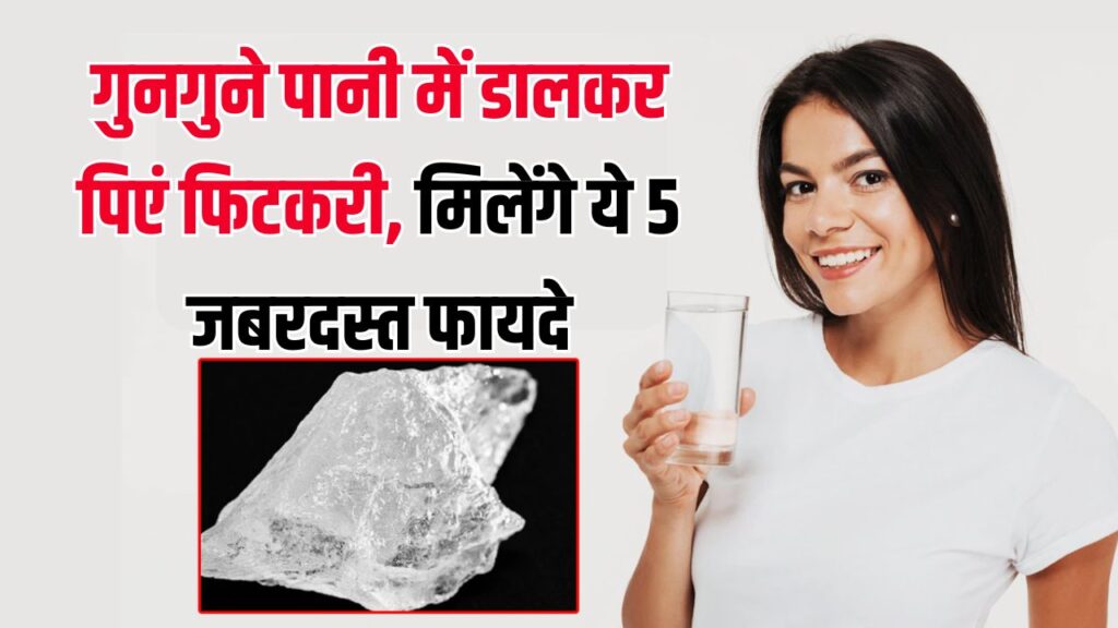 गुनगुने पानी में फिटकरी मिलाकर पीने से मिलते हैं ये 5 जबरदस्त फायदे