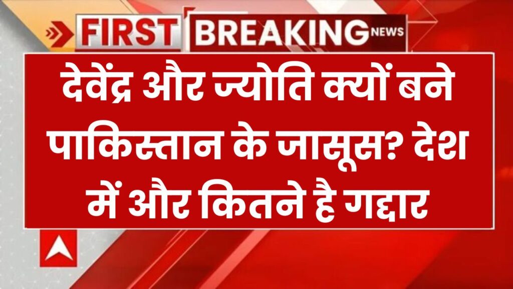 पाकिस्तान के लिए जासूसी कैसे करने लगे देवेंद्र और ज्योति? देश में और कितने हैं ऐसे गद्दार?