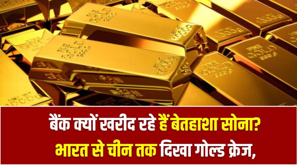 बैंक क्यों खरीद रहे हैं बेतहाशा सोना? भारत से चीन तक दिखा गोल्ड क्रेज, वजह जानकर चौंक जाएंगे आप