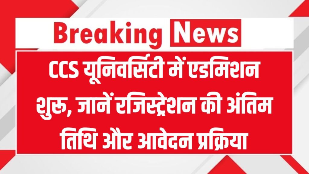 CCS University में लेना है एडमिशन? जानिए रजिस्ट्रेशन की आखिरी तारीख और पूरा आवेदन प्रोसेस – देरी की तो छूट जाएगा मौका!