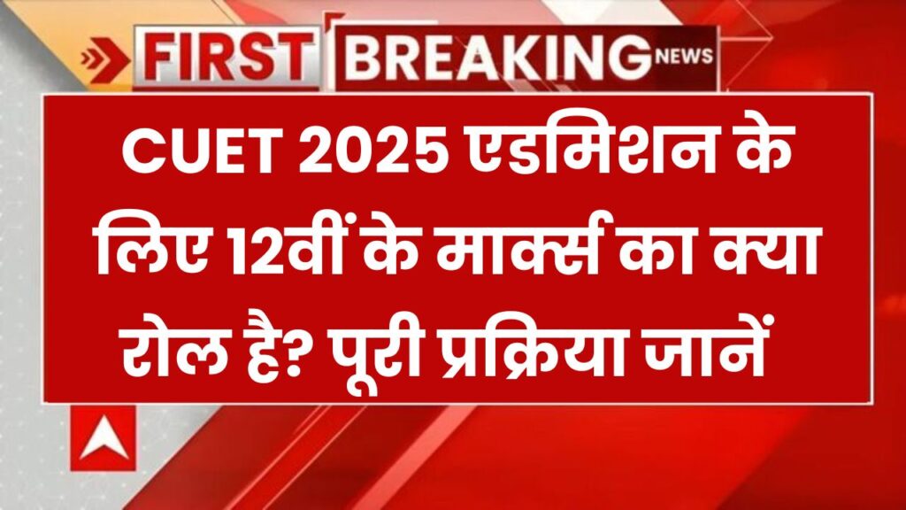 CUET UG 2025: क्या 12वीं के नंबर होंगे जरूरी? जानिए एडमिशन प्रोसेस का पूरा सच