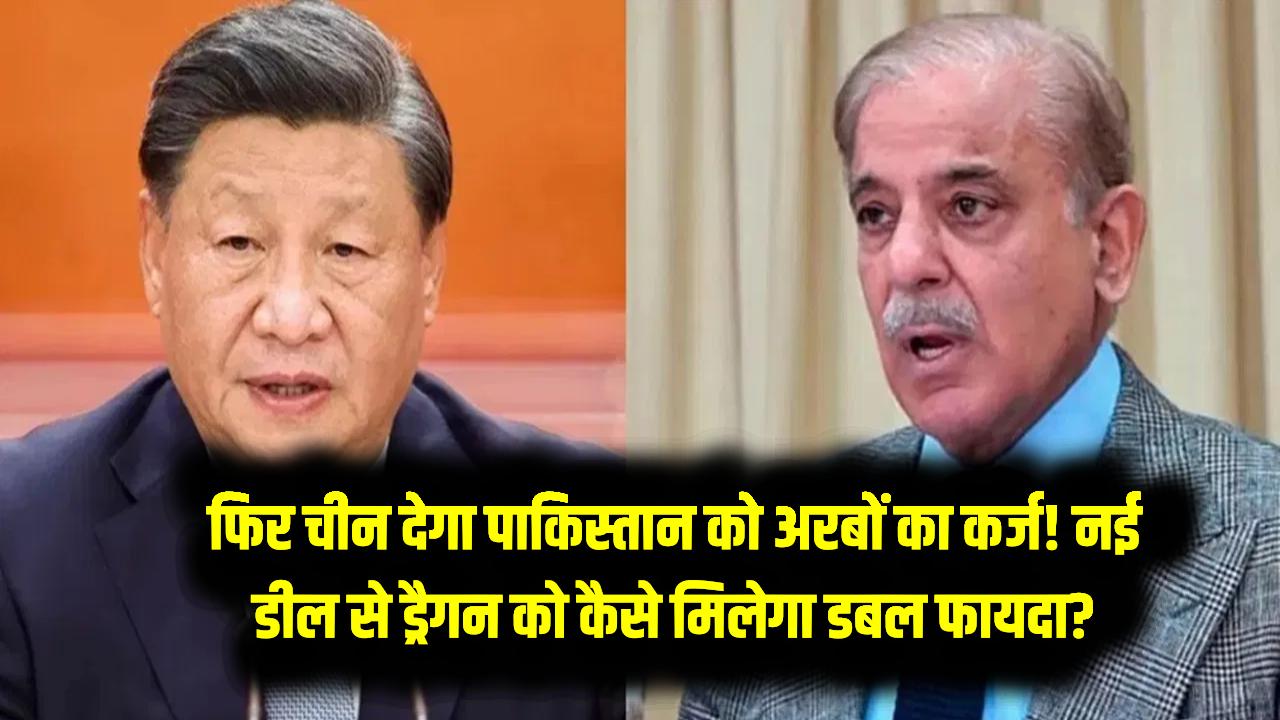 फिर चीन देगा पाकिस्तान को अरबों का कर्ज! नई डील से ड्रैगन को कैसे मिलेगा डबल फायदा?