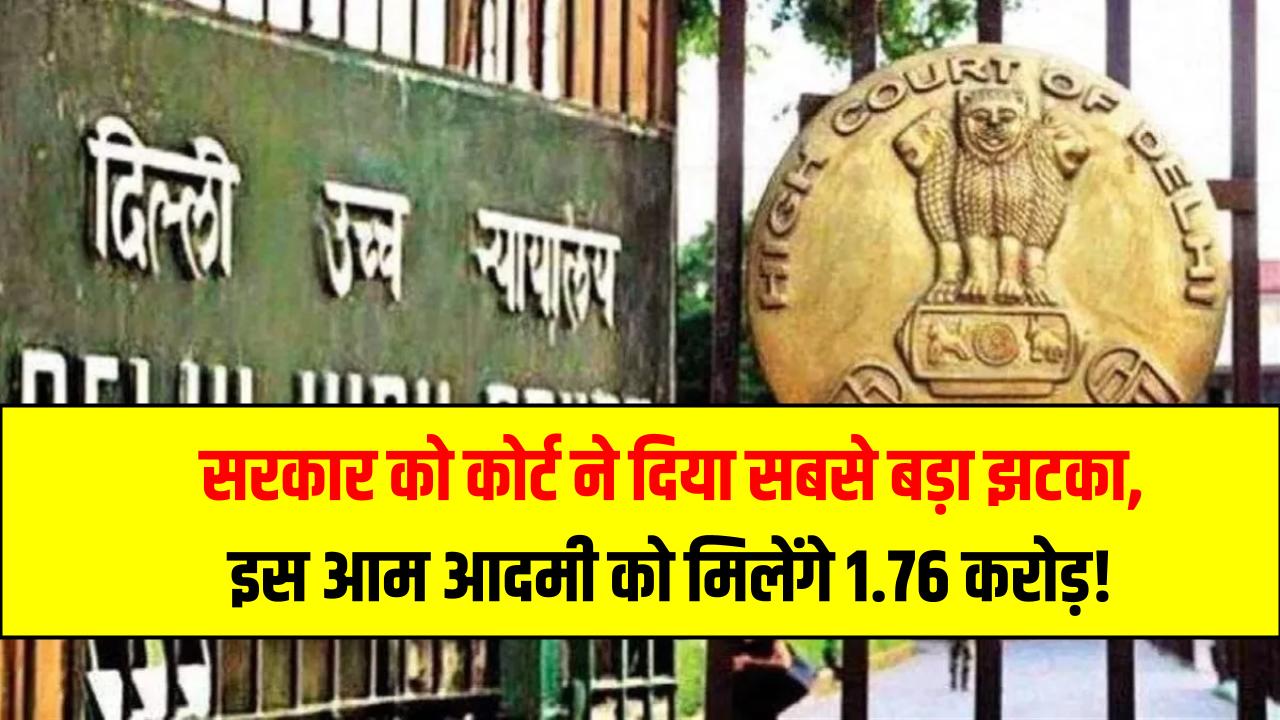 सरकार को कोर्ट ने दिया सबसे बड़ा झटका – इस आम आदमी को मिलेंगे 1.76 करोड़! क्या है इस केस की कहानी?