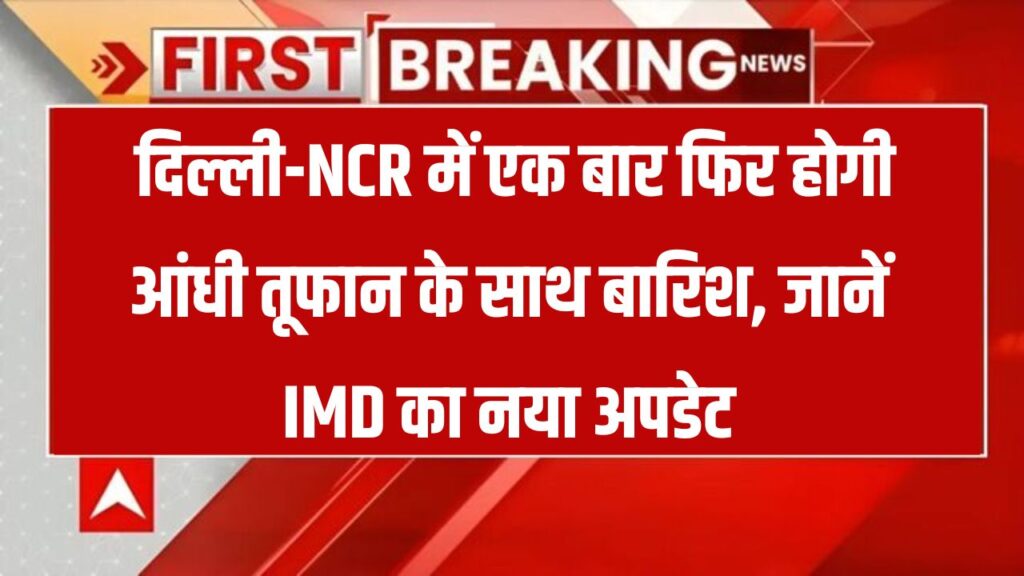 Delhi-NCR Weather Alert: फिर लौटेगी आंधी और बारिश! IMD ने जारी किया नया अलर्ट – घर से निकलने से पहले जरूर जानें