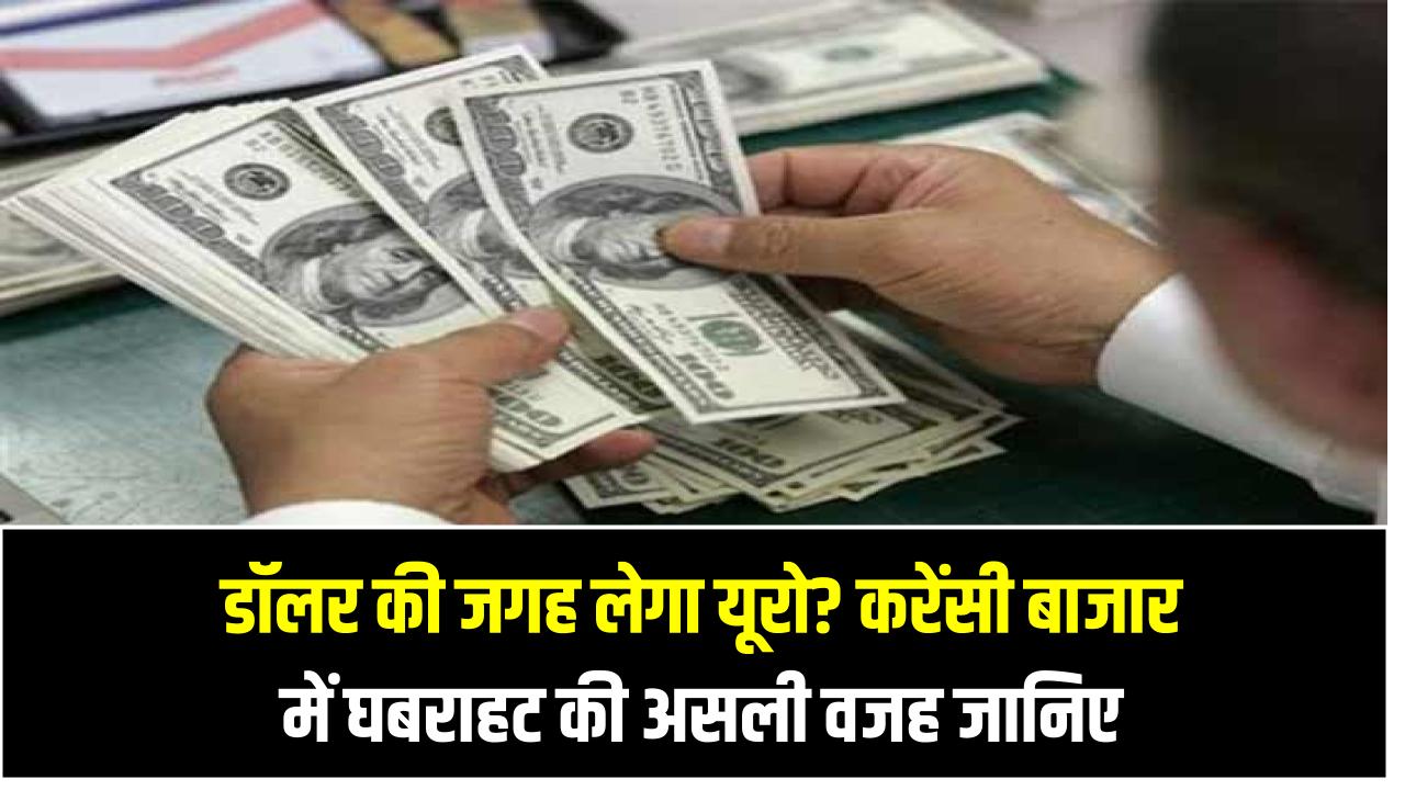 डॉलर की जगह लेगा यूरो? करेंसी बाजार में घबराहट की असली वजह जानिए