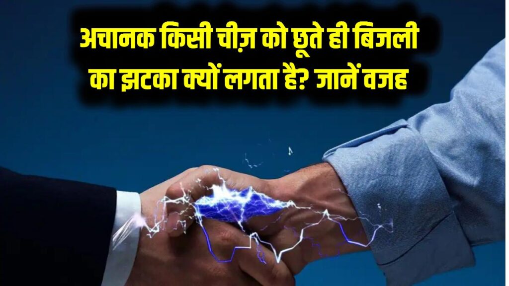 अचानक किसी चीज़ को छूते ही बिजली का झटका क्यों लगता है? वजह जानकर आप भी रह जाएंगे हैरान!