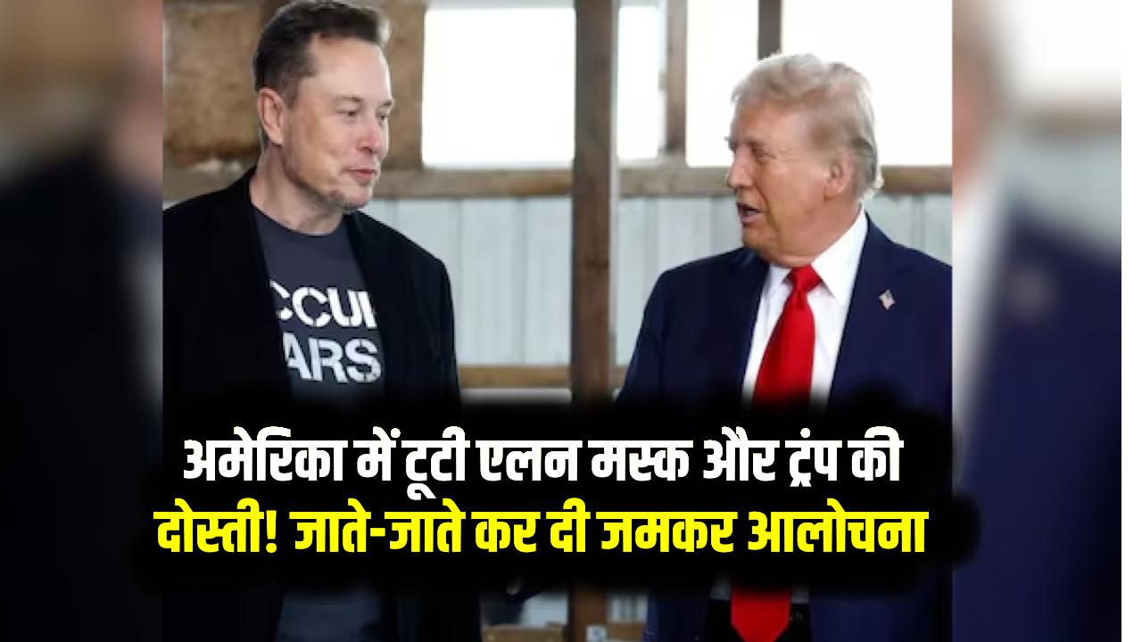 अमेरिका में टूटी एलन मस्क और ट्रंप की दोस्ती! जाते-जाते कर दी जमकर आलोचना