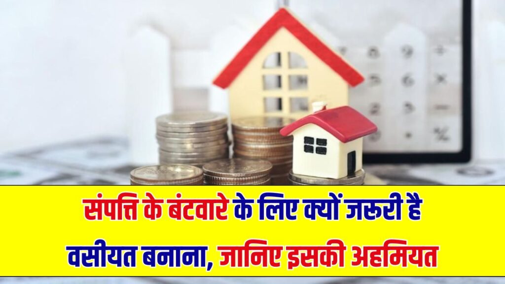 संपत्ति के बंटवारे में वसीयत है ज़रूरी, नहीं बनाई तो क्या होंगी परेशानियाँ देखें