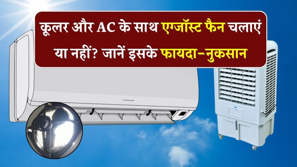 गर्मियों में कूलर या AC के साथ एग्जॉस्ट फैन चलाना सही है या नुकसानदायक?