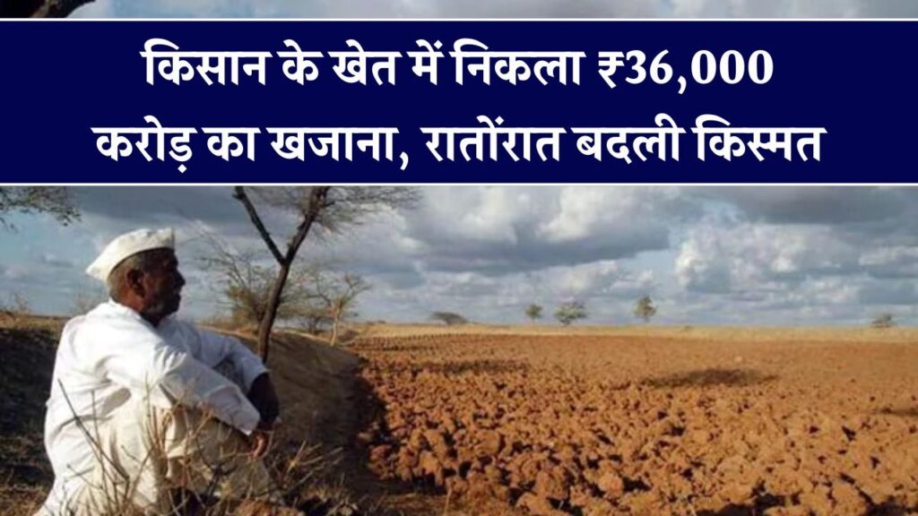 मिट्टी में मिला 36,000 करोड़ का खजाना! एक झटके में बदल गई किसान की किस्मत